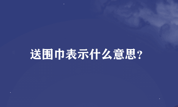 送围巾表示什么意思？