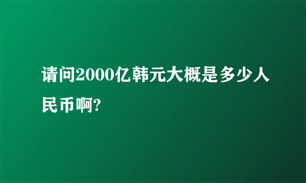 请问2000亿韩元大概是多少人民币啊?