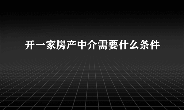 开一家房产中介需要什么条件