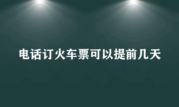 电话订火车票可以提前几天