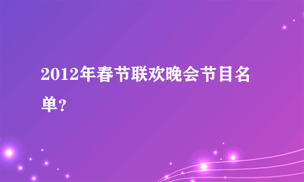 2012年春节联欢晚会节目名单？