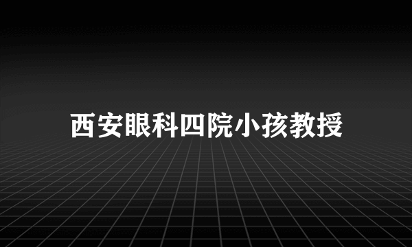 西安眼科四院小孩教授