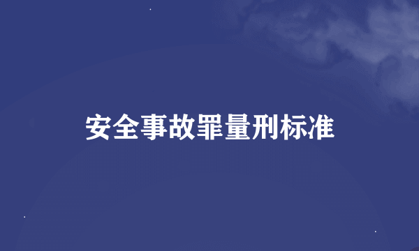 安全事故罪量刑标准