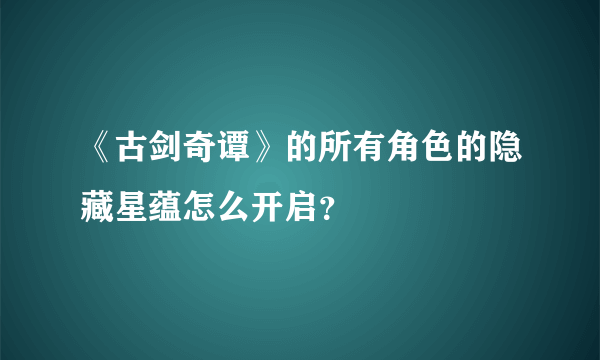 《古剑奇谭》的所有角色的隐藏星蕴怎么开启？