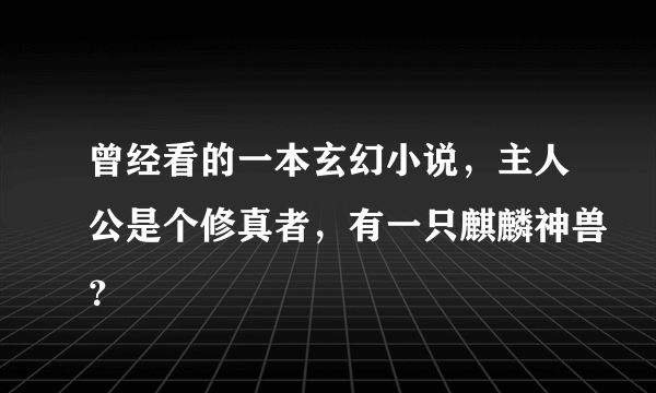 曾经看的一本玄幻小说，主人公是个修真者，有一只麒麟神兽？