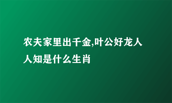 农夫家里出千金,叶公好龙人人知是什么生肖