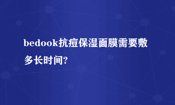 bedook抗痘保湿面膜需要敷多长时间?