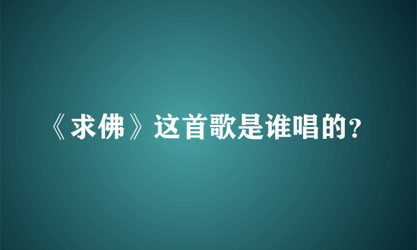 《求佛》这首歌是谁唱的？