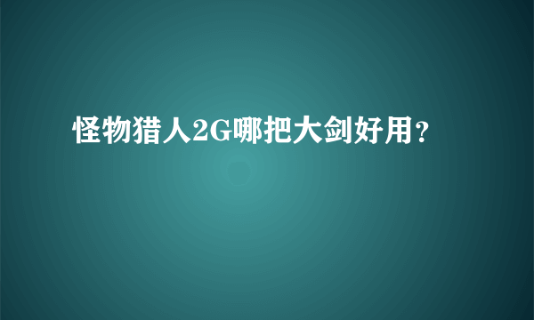 怪物猎人2G哪把大剑好用？