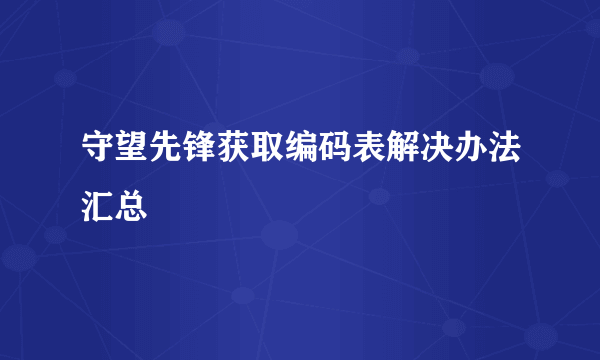 守望先锋获取编码表解决办法汇总