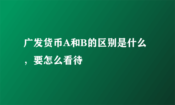 广发货币A和B的区别是什么，要怎么看待