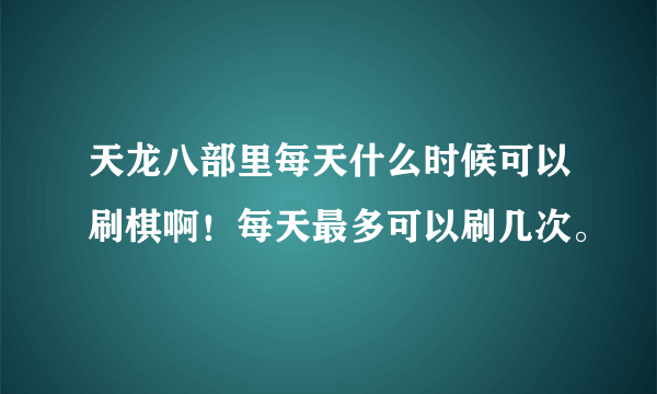 天龙八部里每天什么时候可以刷棋啊！每天最多可以刷几次。