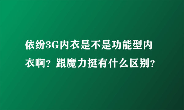 依纷3G内衣是不是功能型内衣啊？跟魔力挺有什么区别？