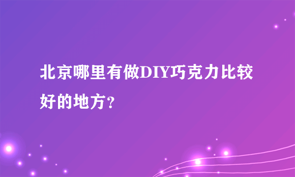 北京哪里有做DIY巧克力比较好的地方？