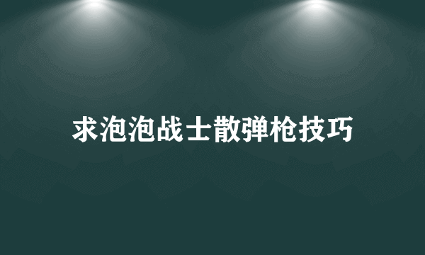 求泡泡战士散弹枪技巧