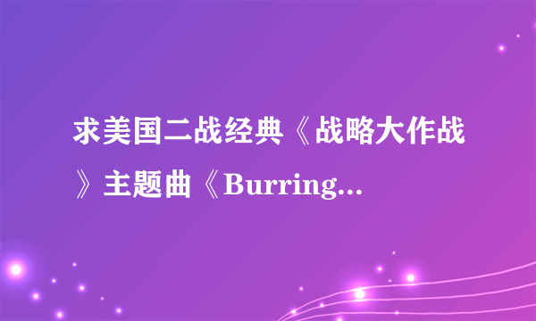 求美国二战经典《战略大作战》主题曲《Burring Bridges》MP3！！...