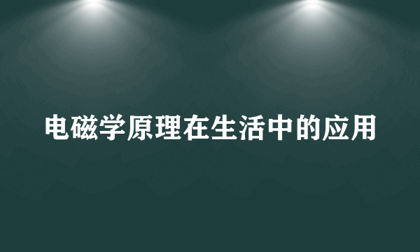 电磁学原理在生活中的应用