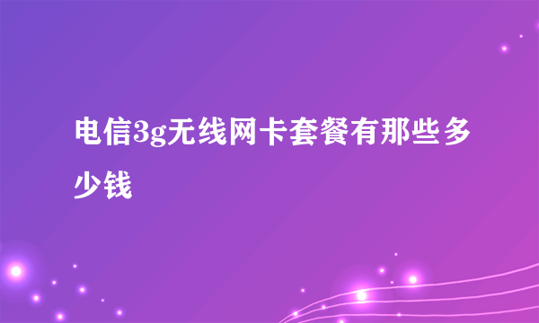 电信3g无线网卡套餐有那些多少钱