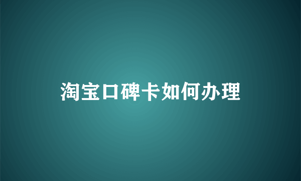 淘宝口碑卡如何办理