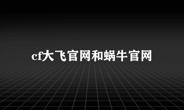 cf大飞官网和蜗牛官网