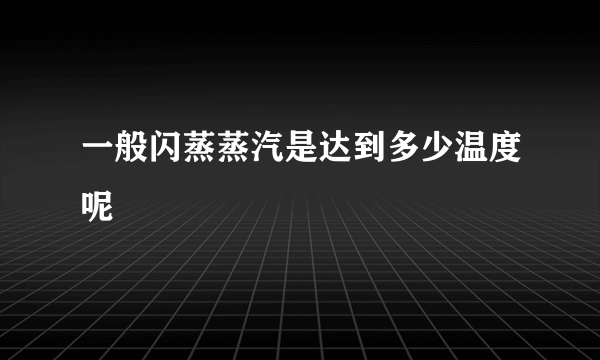 一般闪蒸蒸汽是达到多少温度呢