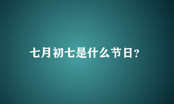 七月初七是什么节日？