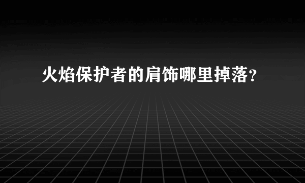 火焰保护者的肩饰哪里掉落？