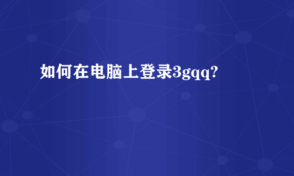 如何在电脑上登录3gqq?