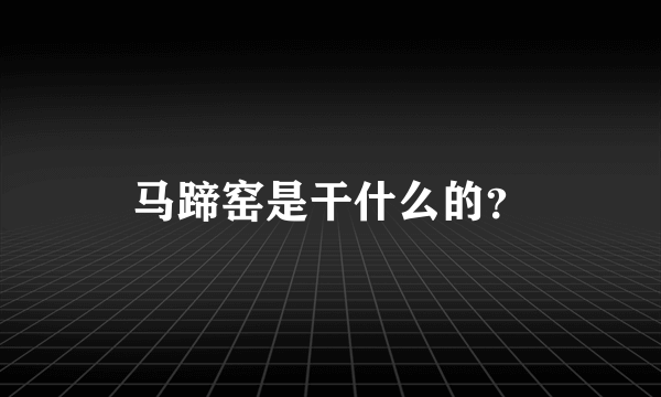 马蹄窑是干什么的？