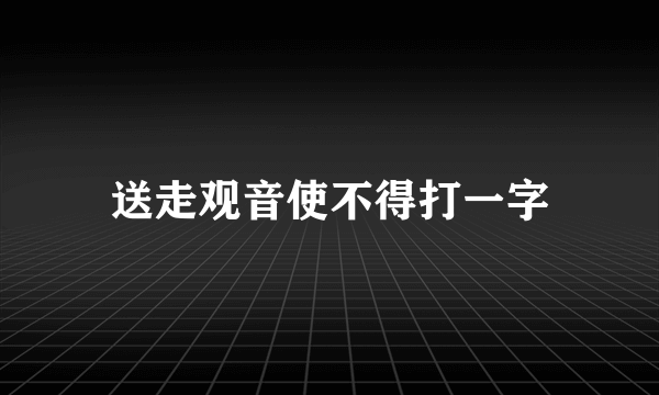 送走观音使不得打一字