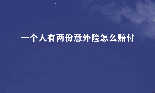 一个人有两份意外险怎么赔付