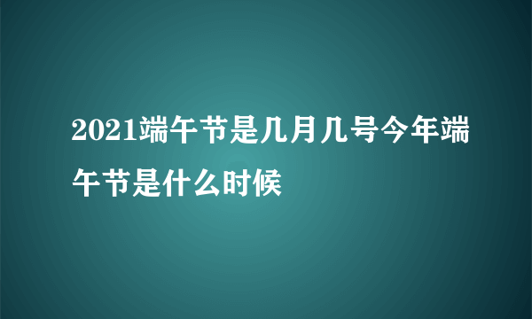 2021端午节是几月几号今年端午节是什么时候