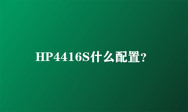 HP4416S什么配置？