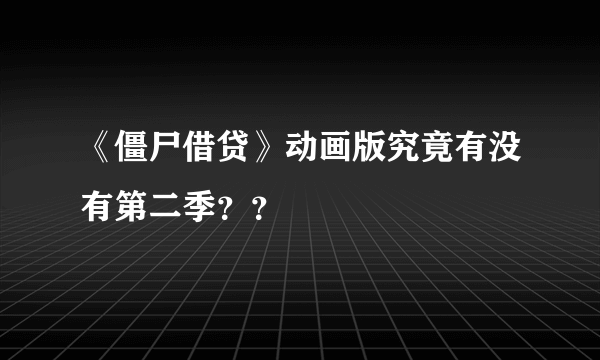 《僵尸借贷》动画版究竟有没有第二季？？