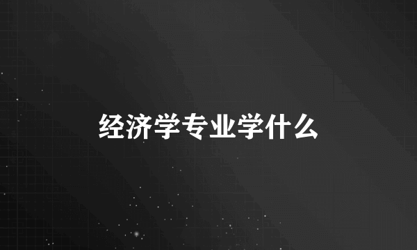 经济学专业学什么