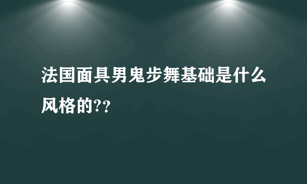 法国面具男鬼步舞基础是什么风格的?？