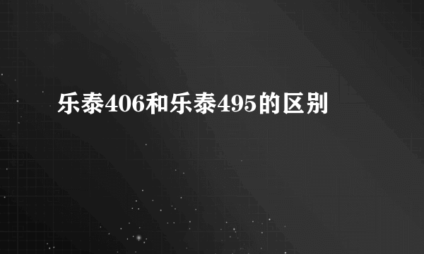 乐泰406和乐泰495的区别