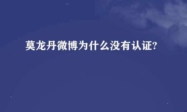 莫龙丹微博为什么没有认证?