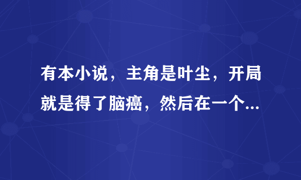 有本小说，主角是叶尘，开局就是得了脑癌，然后在一个演出会现场绑定系统的小说叫什么名字？