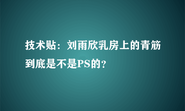 技术贴：刘雨欣乳房上的青筋到底是不是PS的？