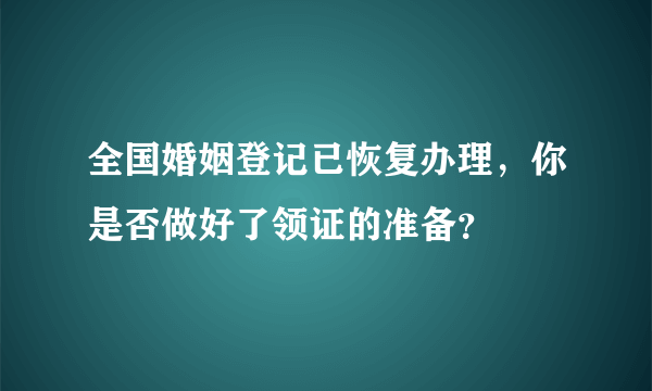 全国婚姻登记已恢复办理，你是否做好了领证的准备？