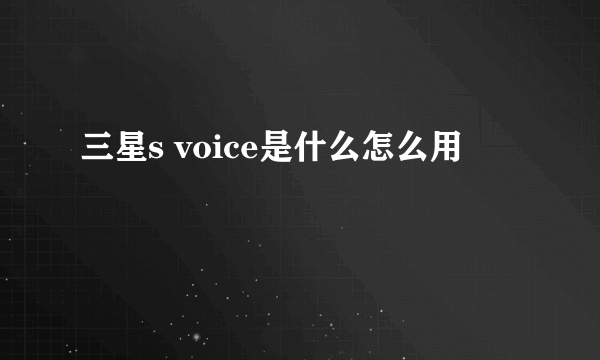 三星s voice是什么怎么用