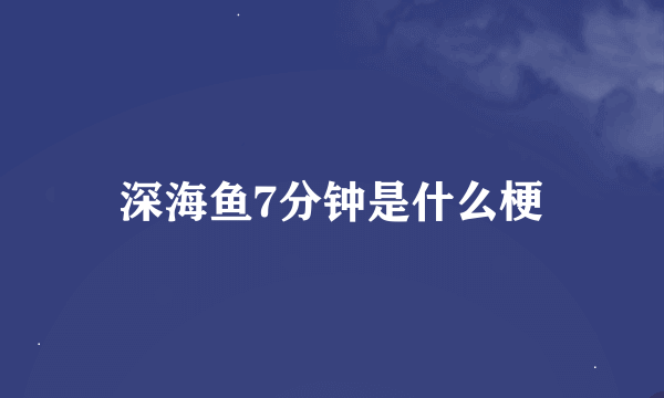 深海鱼7分钟是什么梗