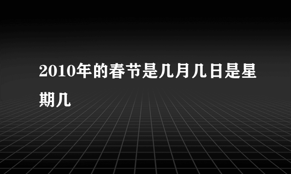 2010年的春节是几月几日是星期几