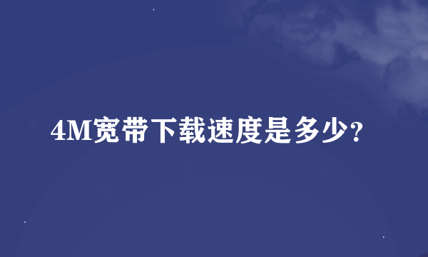 4M宽带下载速度是多少？