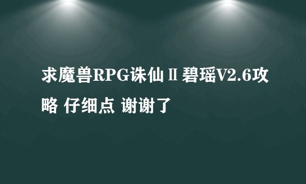 求魔兽RPG诛仙Ⅱ碧瑶V2.6攻略 仔细点 谢谢了