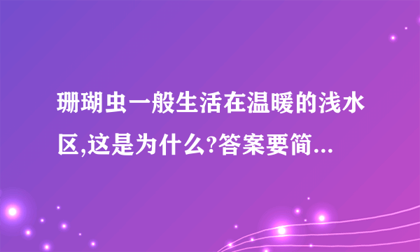 珊瑚虫一般生活在温暖的浅水区,这是为什么?答案要简短一点的，拜托啦······