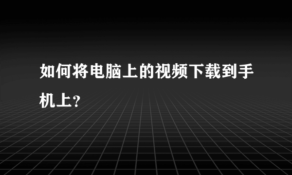 如何将电脑上的视频下载到手机上？