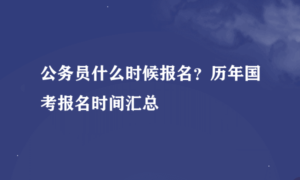 公务员什么时候报名？历年国考报名时间汇总