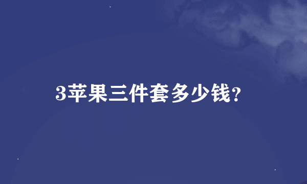 3苹果三件套多少钱？